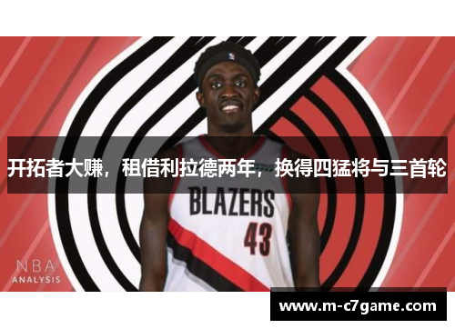 开拓者大赚，租借利拉德两年，换得四猛将与三首轮