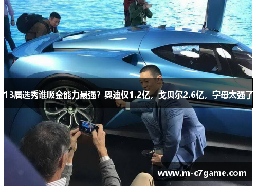 13届选秀谁吸金能力最强?奥迪仅1.2亿,戈贝尔2.6亿,字母太强了